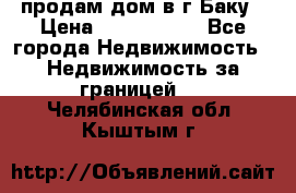 продам дом в г.Баку › Цена ­ 5 500 000 - Все города Недвижимость » Недвижимость за границей   . Челябинская обл.,Кыштым г.